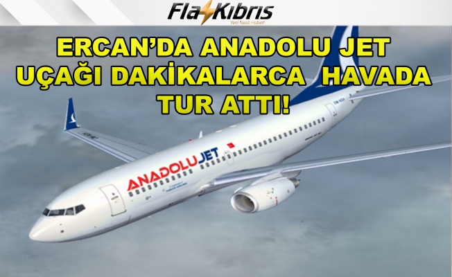 Ercan’da Anadolujet uçağı dakikalarca havada tur attı