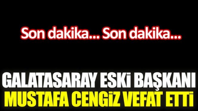 Galatasaray eski Başkanı Mustafa Cengiz vefat etti