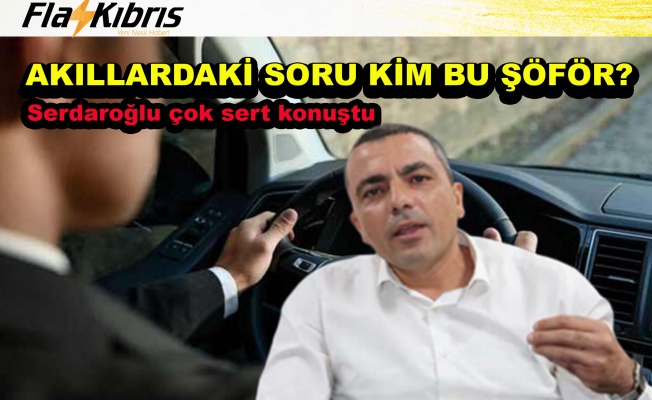 Serdaroğlu "Kim bu şöför?"...