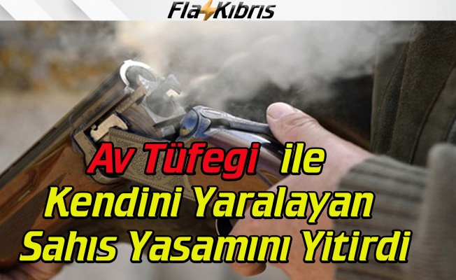 Av tüfeği ile kendini yaralayan şahıs yaşamını yitirdi