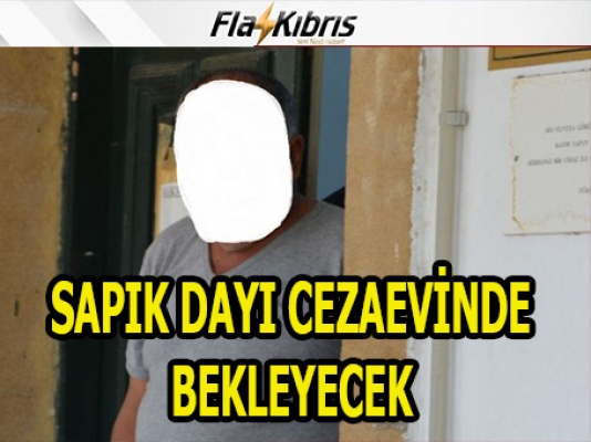 Sapık dayı cezaevinde bekleyecek!
