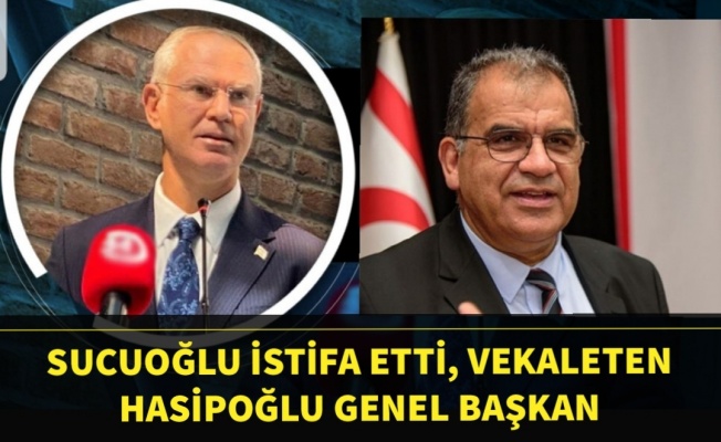 Sucuoğlu istifa etti...Hasipoğlu Vekaleten Genel Başkan