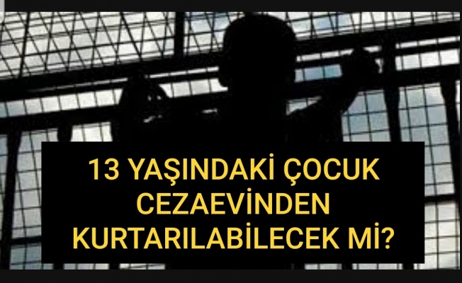 Cezaevindeki 13 yaşındaki çocukla ilgili gelişme