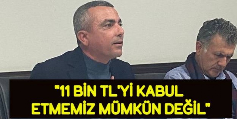 İşçi Tarafı: 11 bin TL'yi kabul etmemiz mümkün değil