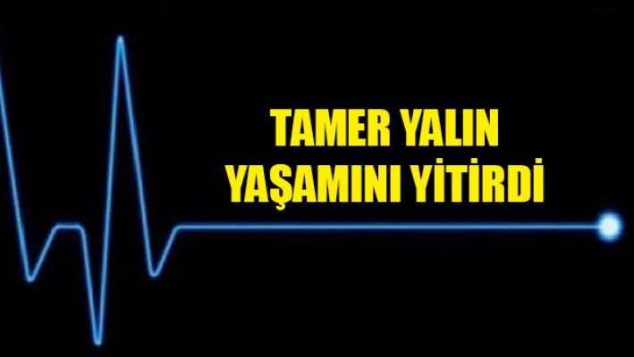 Tamer Yalın hayatını kaybetti