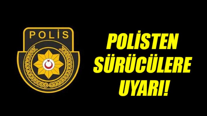 Polis'ten sürücülere önemli uyarı