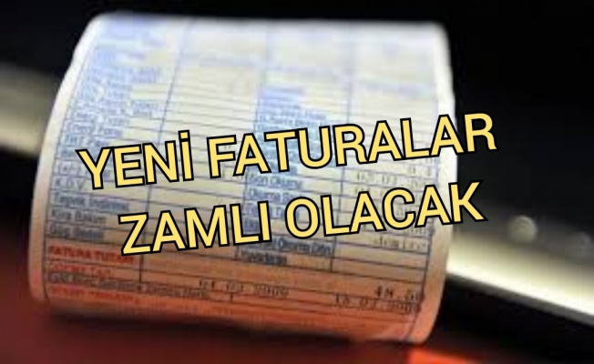 Yeni faturalar zamlı olacak