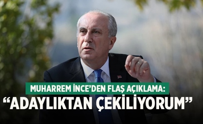 Muharrem İnce: Adaylıktan çekiliyorum