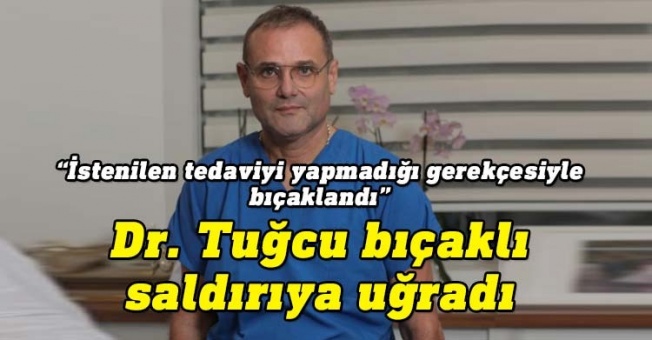 Üroloji Uzmanı Dr. Tuğcu bıçaklanarak yaralandı