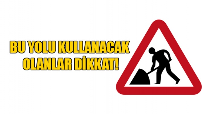 Bu Yolu Kullanacak Olan Sürücüler Dikkat!