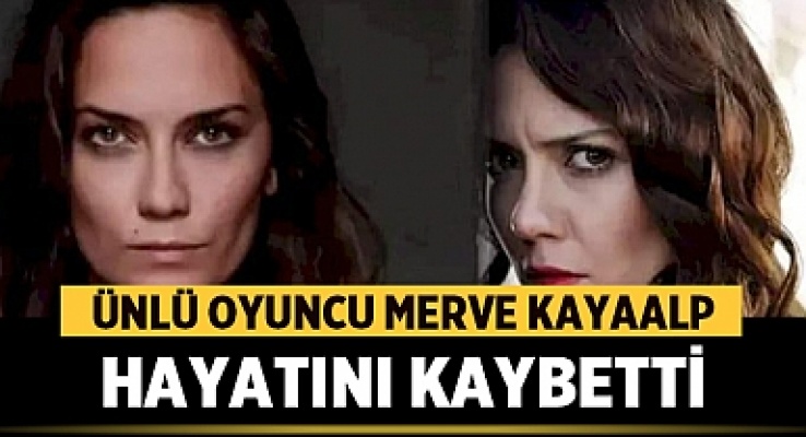 Ünlü oyuncu Merve Kayaalp hayatına son verdi