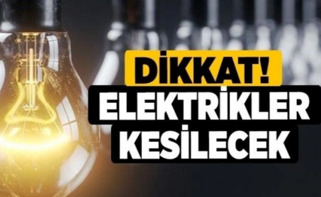 Elektrik kesintisi olacak bölgeler açıklandı