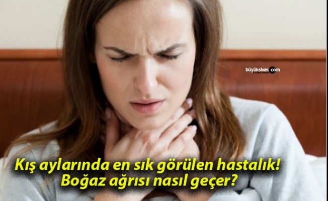 Kış aylarında en sık görülen hastalık: Boğaz ağrısı nasıl geçer?