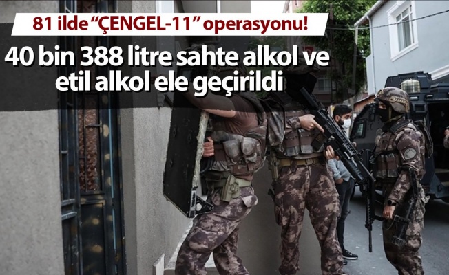 Türkiye'deki "Çengel-11" operasyonlarında 40 bin 388 litre sahte ve etil alkol ele geçirildi