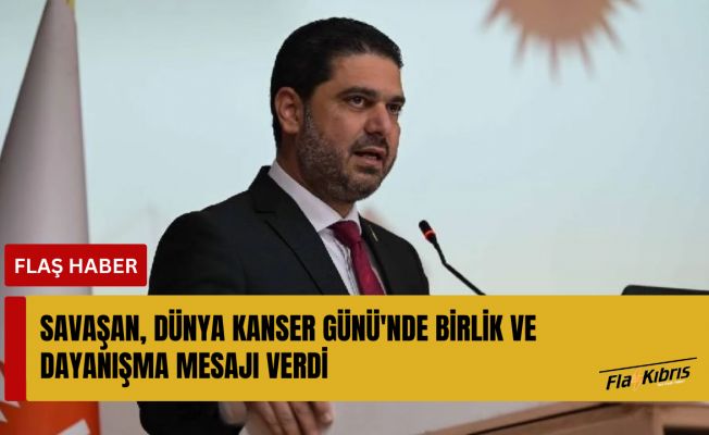 Ahmet Savaşan, Dünya Kanser Günü'nde birlik ve dayanışma mesajı verdi