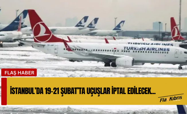 İstanbul'da kar yağışı nedeniyle 19-21 Şubat'ta uçuşlar iptal edilecek