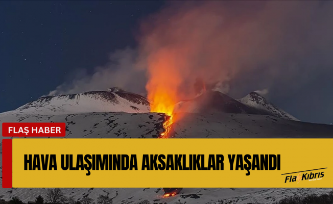 İtalya'da Etna Yanardağı'nın kül püskürtmesi hava ulaşımında aksaklıklara yol açtı
