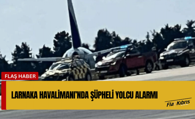Larnaka Havalimanı’nda şüpheli yolcu alarmı: Soruşturma devam ediyor