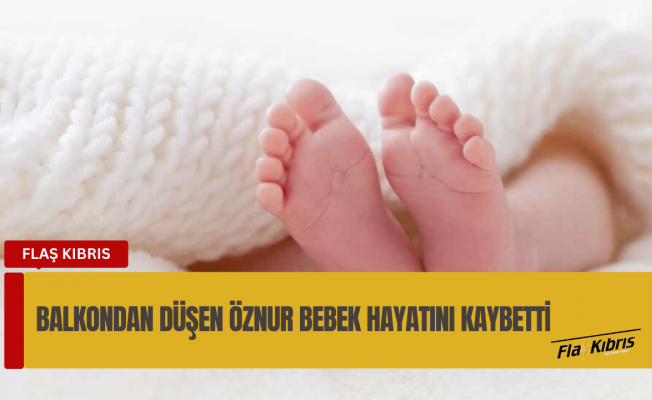 Balkondan düşen 1 yaşındaki Öznur bebek yaşam mücadelesini kaybetti!