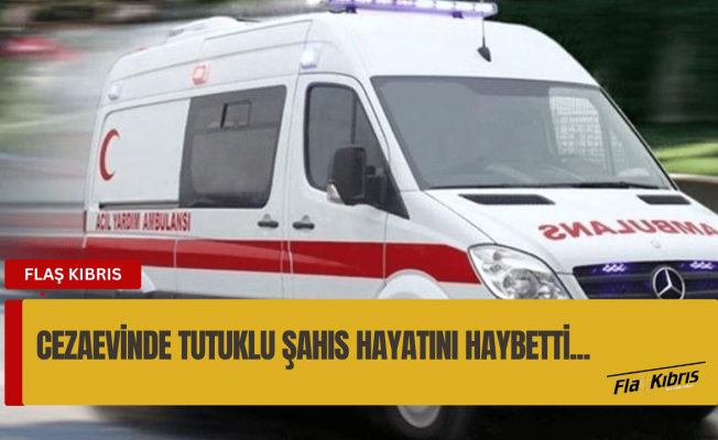 Cezaevi'nde tutukluydu... Hayatını kaybetti...