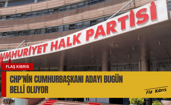 CHP’de cumhurbaşkanı adayı bugün belli oluyor
