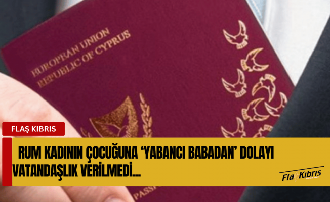 Kıbrıslı Rum bir annenin çocuğuna ‘yabancı babadan’ dolayı vatandaşlık verilmedi