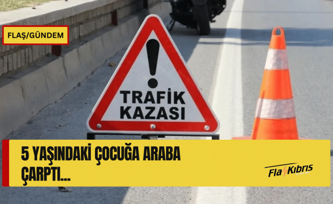 Koşarak karşıya geçmeye çalışan 5 yaşındaki çocuğa araç çarptı