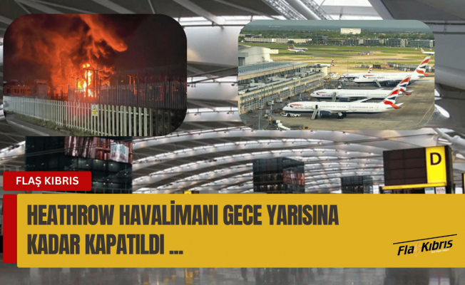 Londra Heathrow Havalimanı, elektrik kesintisi nedeniyle gece yarısına kadar kapatıldı