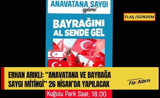Erhan Arıklı: “Anavatana ve Bayrağa Saygı Mitingi” 26 Nisan’da yapılacak