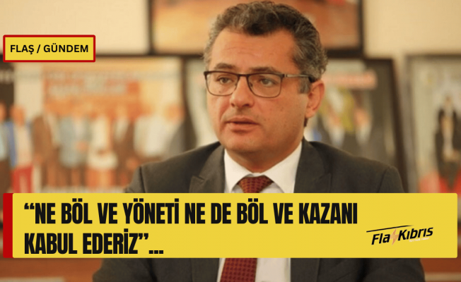 Erhürman: Ne böl ve yöneti ne de böl ve kazanı kabul ederiz!