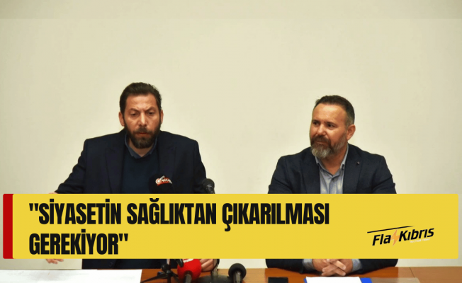 "Siyasetin sağlıktan çıkarılması gerekiyor"