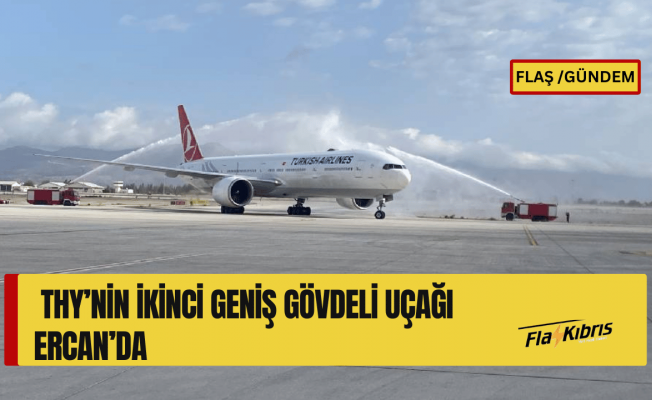 THY’nin ikinci geniş gövde uçağı Ercan’a teker koydu!