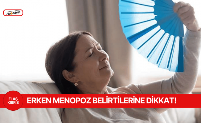 Erken menopoz belirtilerine dikkat!