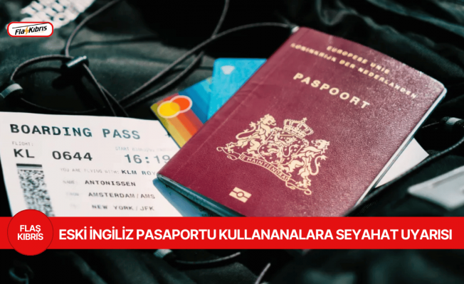 Eski İngiliz pasaportu taşıyanlar seyahate çıkmadan önce dikkat!