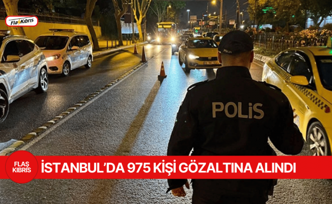 "Huzur İstanbul" uygulamasında 975 kişi gözaltına alındı