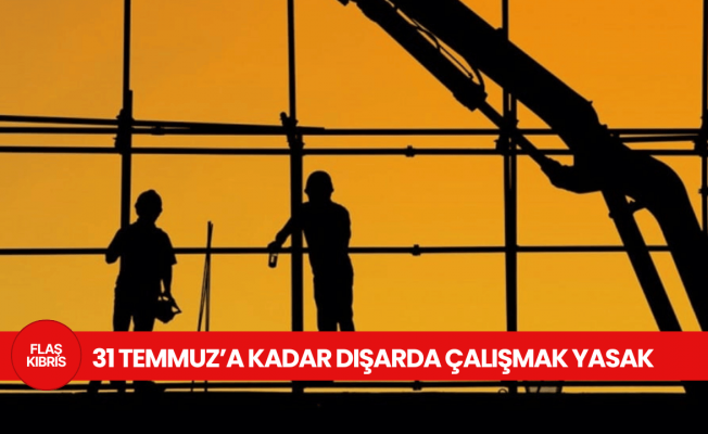 Dışarda güneş altında çalışma yasağı 31 Temmuz 2025'e kadar uzatıldı
