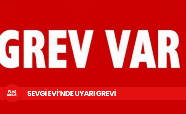 Sevgi Evi’nde uyarı grevi yapılacak