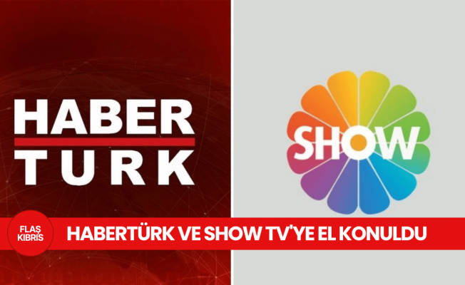 Habertürk ve Show TV’ye el konuldu