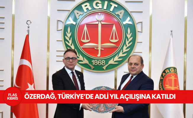 Özerdağ, Türkiye Yargıtay Başkanlığı’nın Adli Yıl Açılış Törenine katıldı