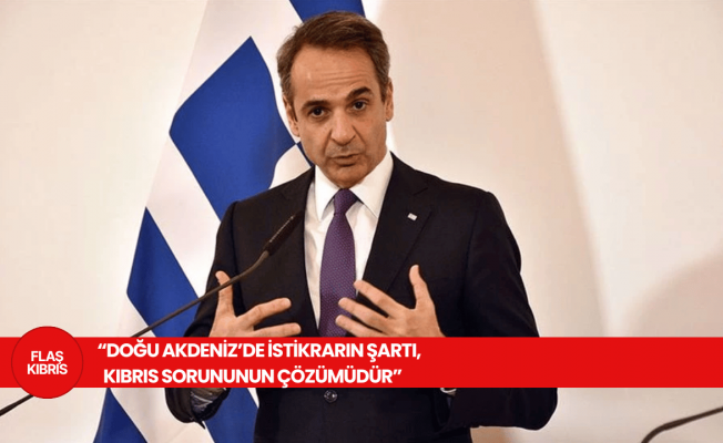 Yunanistan Başbakanı Miçotakis: Doğu Akdeniz’de istikrarın şartı, Kıbrıs sorununun çözümüdür