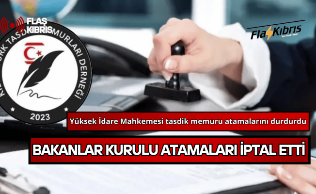Yüksek İdare Mahkemesi tasdik memuru atamalarını durdurdu, Bakanlar Kurulu tümünü iptal etti