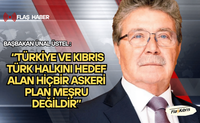 Başbakan Üstel: Türkiye ve Kıbrıs Türk halkını hedef alan hiçbir askeri plan meşru değildir