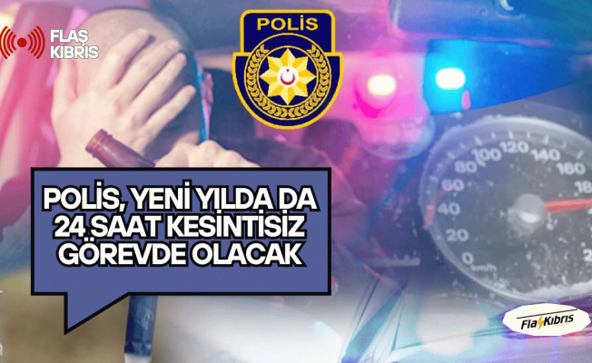 Polis, yeni yılda da 24 saat kesintisiz görevde olacak