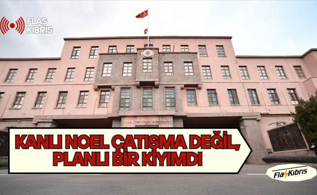 Türkiye Milli Savunma Bakanlığı: Kanlı Noel çatışma değil, planlı bir kıyımdı