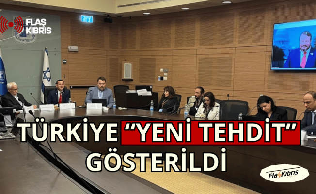 Knesset’in organize ettiği 3+1 toplantısında Türkiye “yeni tehdit” gösterildi