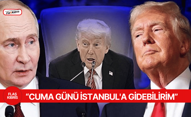 Trump: Cuma günü İstanbul'a gidebilirim