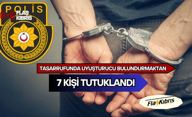 Uyuşturucu madde tasarrufundan 7 kişi tutuklandı