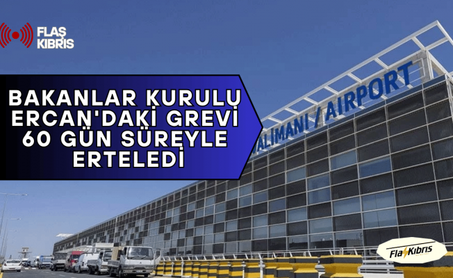 Bakanlar Kurulu, Ercan Havalimanı’nda başlatılan grevi 60 gün süre ile erteledi