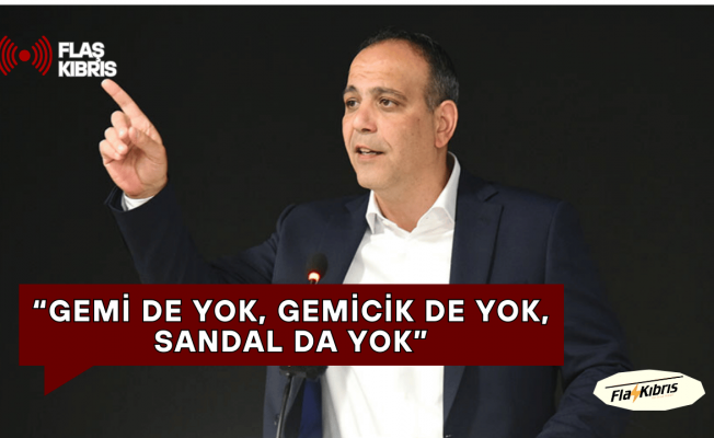 Harmancı: “Gemi de yok, gemicik de yok, sandal da yok”