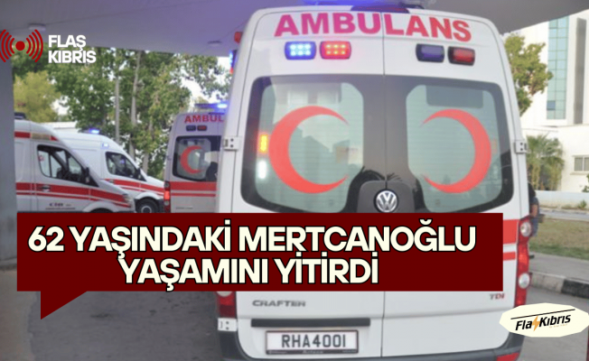Karın ağrısı şikayetiyle tedavi gören 62 yaşındaki Mertcanoğlu yaşamını yitirdi